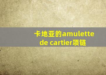 卡地亚的amulette de cartier项链